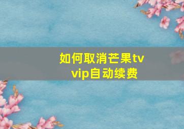 如何取消芒果tv vip自动续费